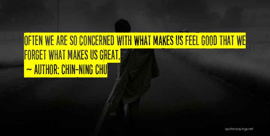 Chin-Ning Chu Quotes: Often We Are So Concerned With What Makes Us Feel Good That We Forget What Makes Us Great.