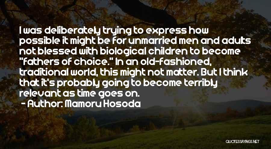 Mamoru Hosoda Quotes: I Was Deliberately Trying To Express How Possible It Might Be For Unmarried Men And Adults Not Blessed With Biological