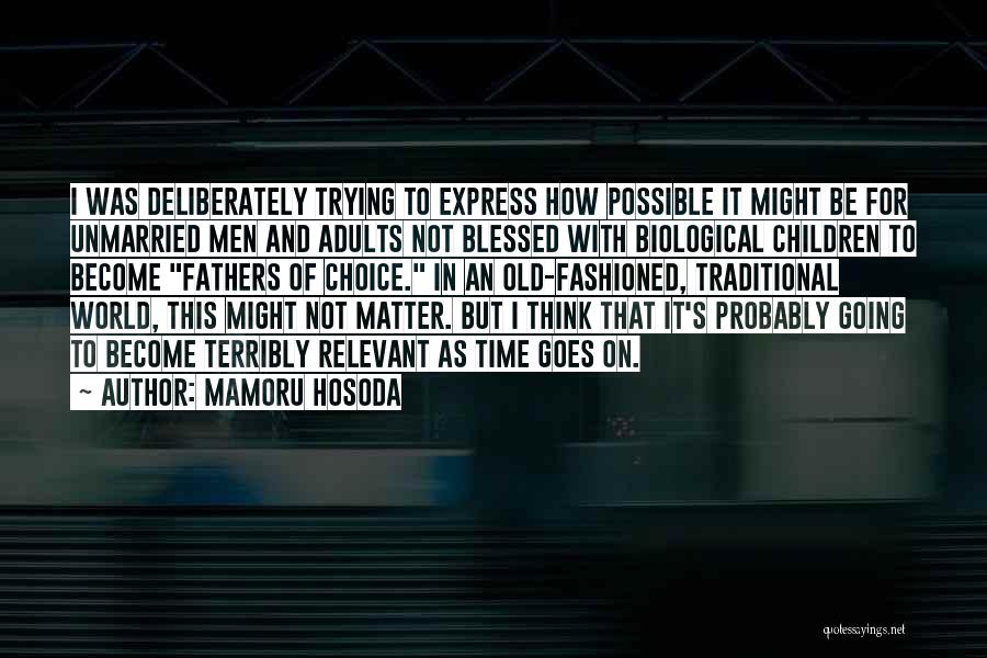 Mamoru Hosoda Quotes: I Was Deliberately Trying To Express How Possible It Might Be For Unmarried Men And Adults Not Blessed With Biological