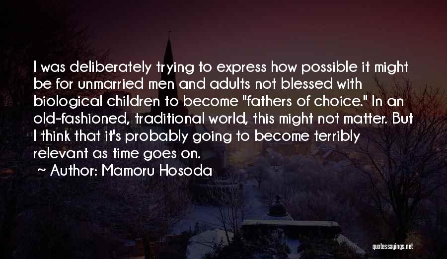 Mamoru Hosoda Quotes: I Was Deliberately Trying To Express How Possible It Might Be For Unmarried Men And Adults Not Blessed With Biological