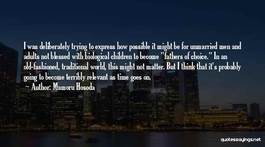 Mamoru Hosoda Quotes: I Was Deliberately Trying To Express How Possible It Might Be For Unmarried Men And Adults Not Blessed With Biological