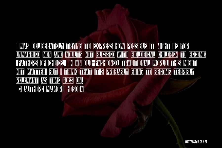 Mamoru Hosoda Quotes: I Was Deliberately Trying To Express How Possible It Might Be For Unmarried Men And Adults Not Blessed With Biological