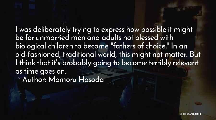 Mamoru Hosoda Quotes: I Was Deliberately Trying To Express How Possible It Might Be For Unmarried Men And Adults Not Blessed With Biological