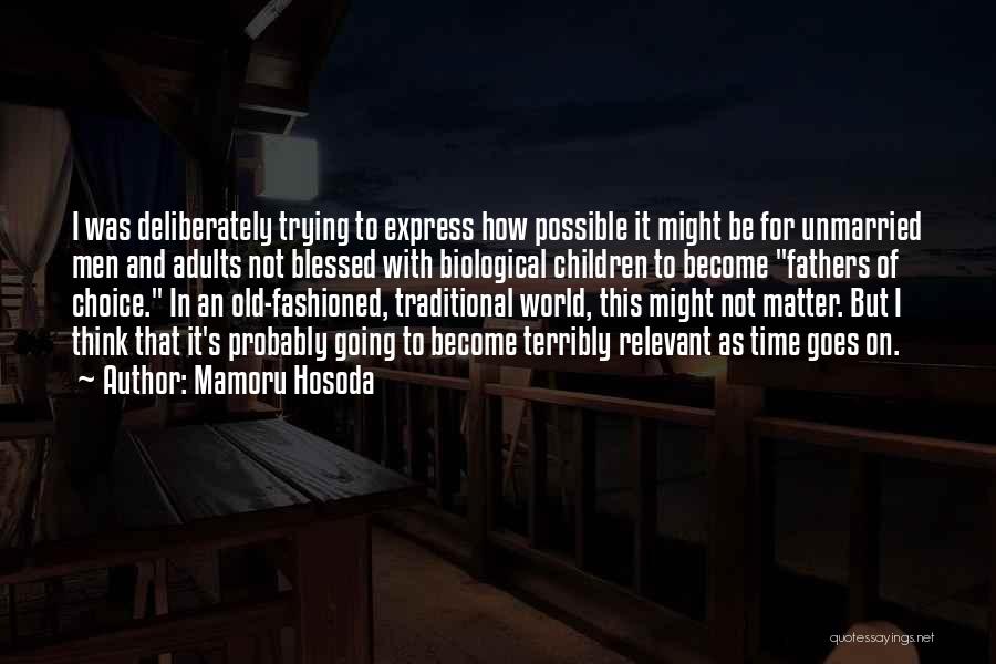 Mamoru Hosoda Quotes: I Was Deliberately Trying To Express How Possible It Might Be For Unmarried Men And Adults Not Blessed With Biological