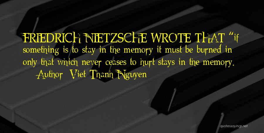 Viet Thanh Nguyen Quotes: Friedrich Nietzsche Wrote That If Something Is To Stay In The Memory It Must Be Burned In: Only That Which