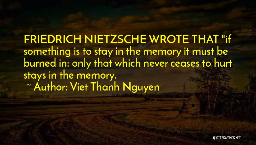 Viet Thanh Nguyen Quotes: Friedrich Nietzsche Wrote That If Something Is To Stay In The Memory It Must Be Burned In: Only That Which