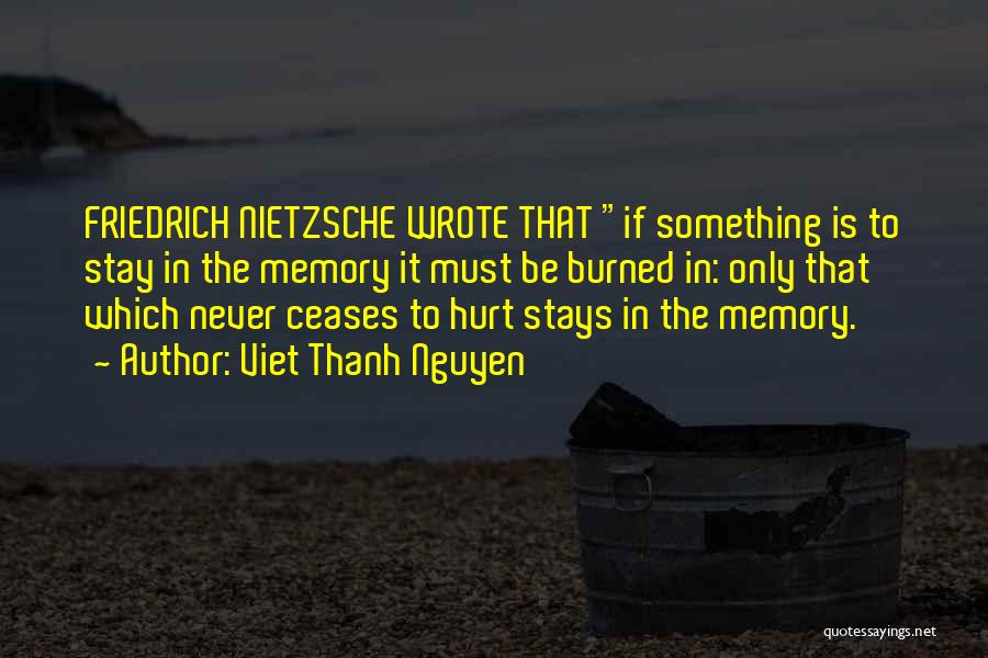 Viet Thanh Nguyen Quotes: Friedrich Nietzsche Wrote That If Something Is To Stay In The Memory It Must Be Burned In: Only That Which