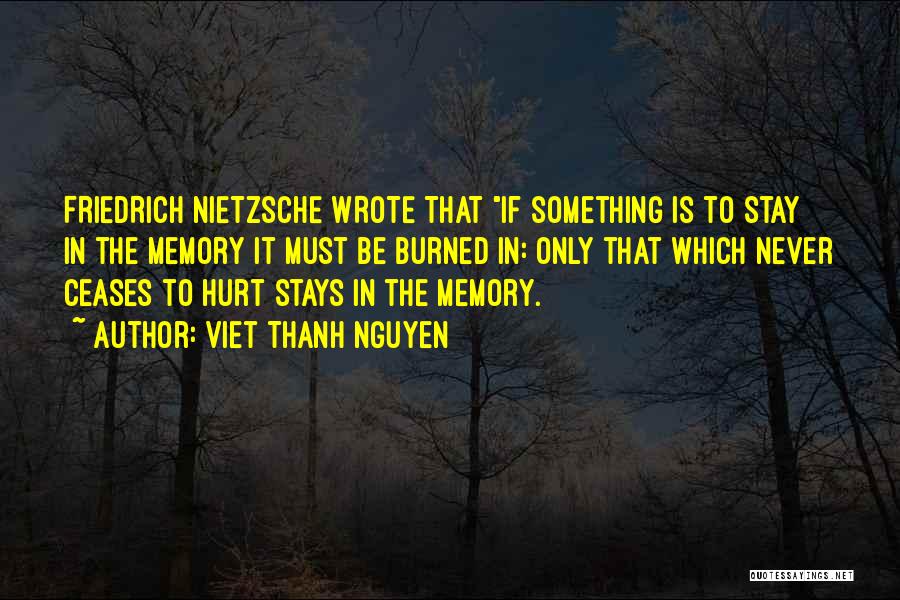 Viet Thanh Nguyen Quotes: Friedrich Nietzsche Wrote That If Something Is To Stay In The Memory It Must Be Burned In: Only That Which