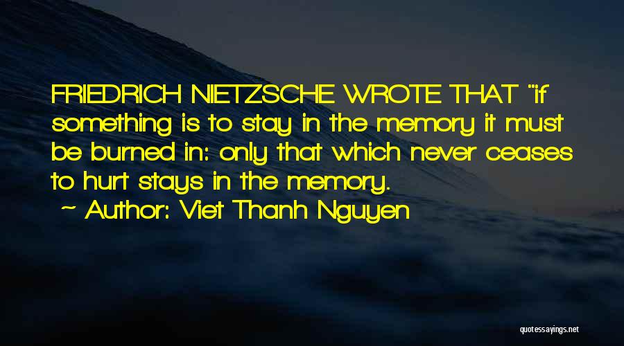 Viet Thanh Nguyen Quotes: Friedrich Nietzsche Wrote That If Something Is To Stay In The Memory It Must Be Burned In: Only That Which