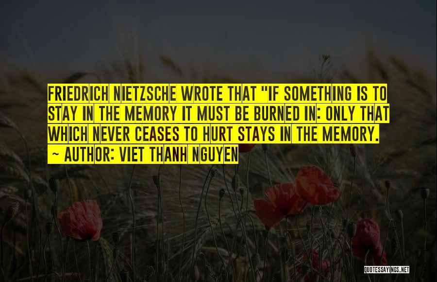 Viet Thanh Nguyen Quotes: Friedrich Nietzsche Wrote That If Something Is To Stay In The Memory It Must Be Burned In: Only That Which