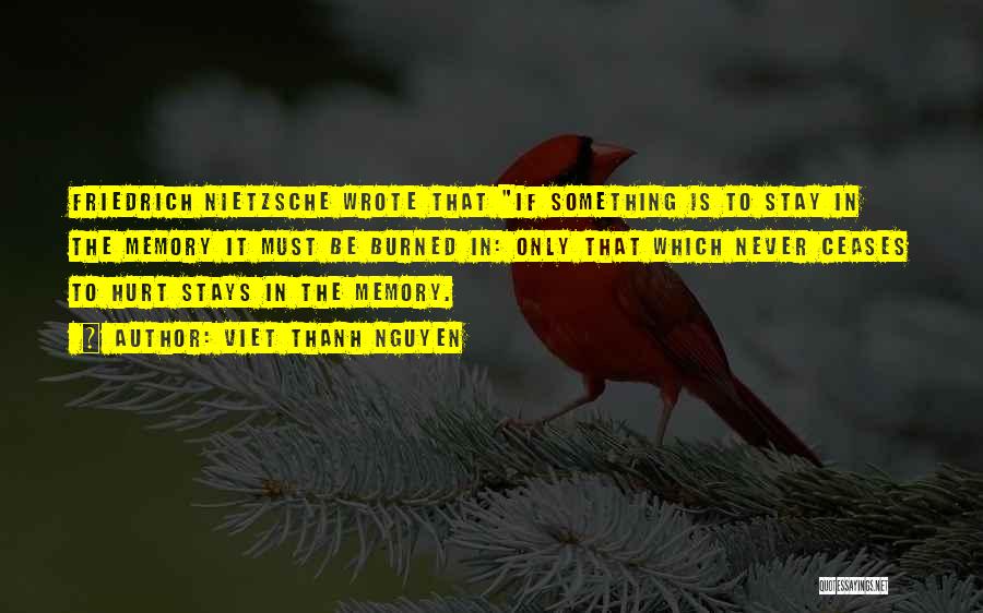 Viet Thanh Nguyen Quotes: Friedrich Nietzsche Wrote That If Something Is To Stay In The Memory It Must Be Burned In: Only That Which