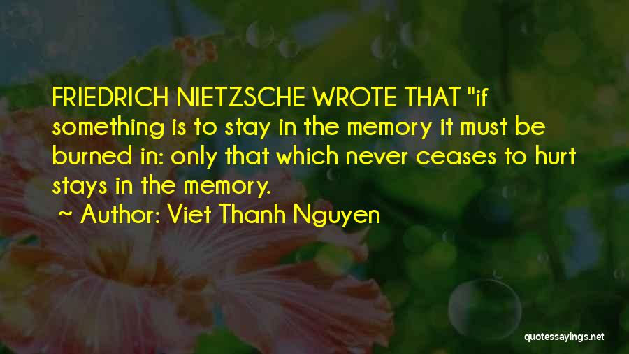 Viet Thanh Nguyen Quotes: Friedrich Nietzsche Wrote That If Something Is To Stay In The Memory It Must Be Burned In: Only That Which