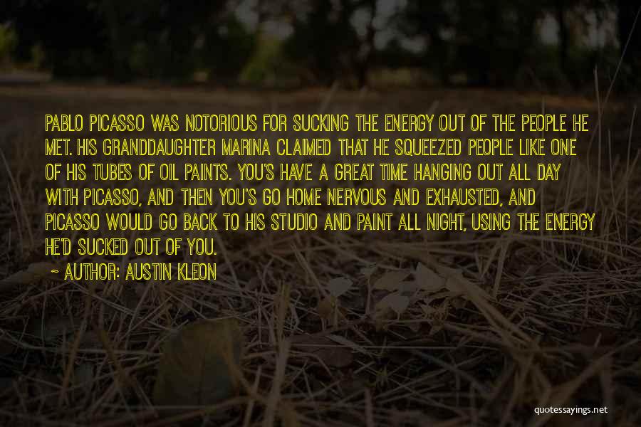 Austin Kleon Quotes: Pablo Picasso Was Notorious For Sucking The Energy Out Of The People He Met. His Granddaughter Marina Claimed That He