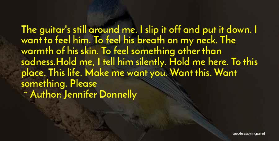 Jennifer Donnelly Quotes: The Guitar's Still Around Me. I Slip It Off And Put It Down. I Want To Feel Him. To Feel