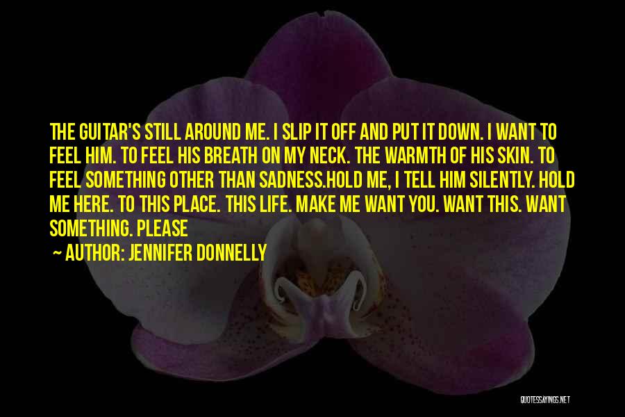 Jennifer Donnelly Quotes: The Guitar's Still Around Me. I Slip It Off And Put It Down. I Want To Feel Him. To Feel