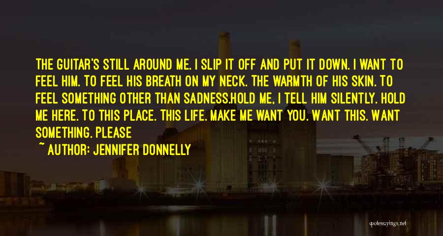 Jennifer Donnelly Quotes: The Guitar's Still Around Me. I Slip It Off And Put It Down. I Want To Feel Him. To Feel