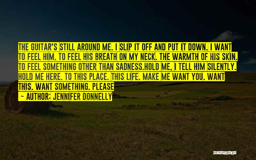 Jennifer Donnelly Quotes: The Guitar's Still Around Me. I Slip It Off And Put It Down. I Want To Feel Him. To Feel