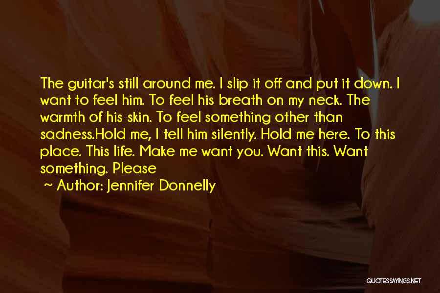 Jennifer Donnelly Quotes: The Guitar's Still Around Me. I Slip It Off And Put It Down. I Want To Feel Him. To Feel