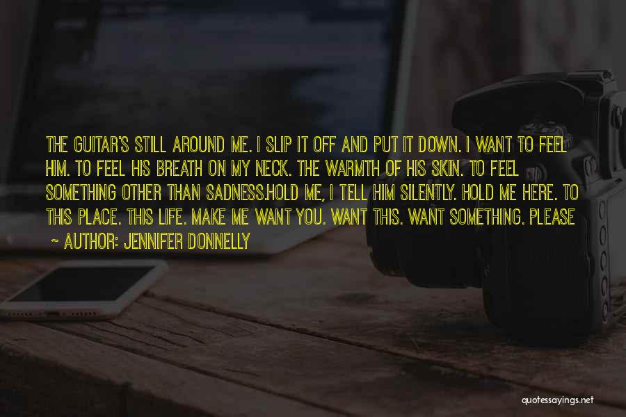 Jennifer Donnelly Quotes: The Guitar's Still Around Me. I Slip It Off And Put It Down. I Want To Feel Him. To Feel