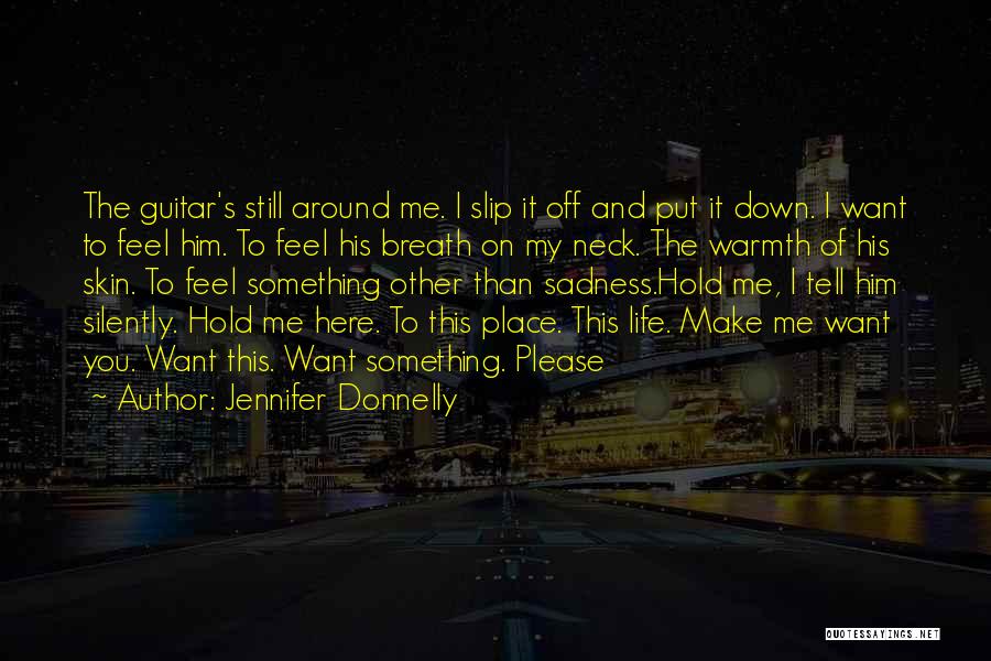 Jennifer Donnelly Quotes: The Guitar's Still Around Me. I Slip It Off And Put It Down. I Want To Feel Him. To Feel