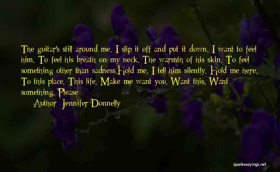 Jennifer Donnelly Quotes: The Guitar's Still Around Me. I Slip It Off And Put It Down. I Want To Feel Him. To Feel