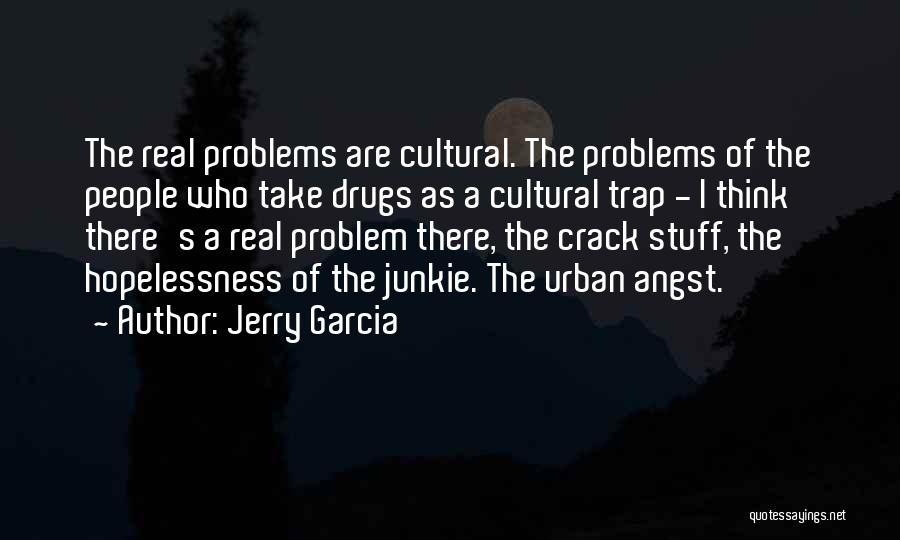 Jerry Garcia Quotes: The Real Problems Are Cultural. The Problems Of The People Who Take Drugs As A Cultural Trap - I Think