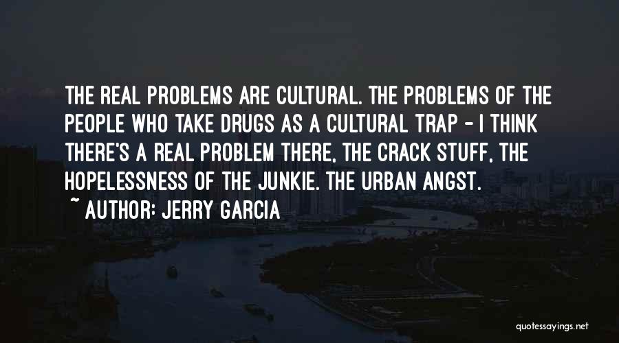 Jerry Garcia Quotes: The Real Problems Are Cultural. The Problems Of The People Who Take Drugs As A Cultural Trap - I Think