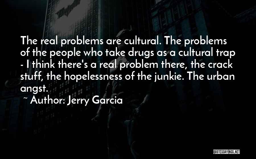 Jerry Garcia Quotes: The Real Problems Are Cultural. The Problems Of The People Who Take Drugs As A Cultural Trap - I Think