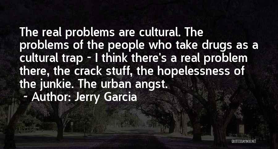 Jerry Garcia Quotes: The Real Problems Are Cultural. The Problems Of The People Who Take Drugs As A Cultural Trap - I Think