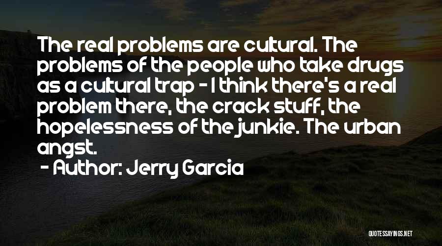 Jerry Garcia Quotes: The Real Problems Are Cultural. The Problems Of The People Who Take Drugs As A Cultural Trap - I Think