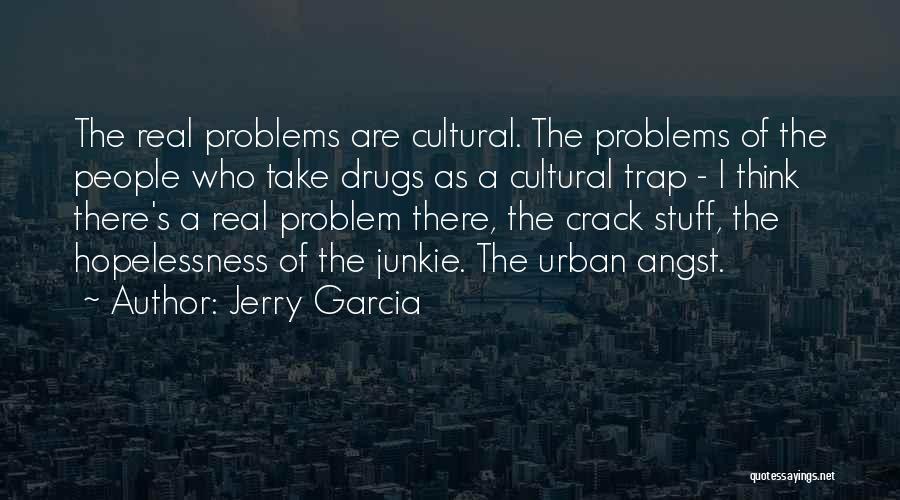 Jerry Garcia Quotes: The Real Problems Are Cultural. The Problems Of The People Who Take Drugs As A Cultural Trap - I Think