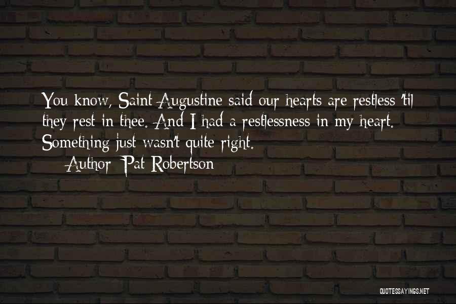 Pat Robertson Quotes: You Know, Saint Augustine Said Our Hearts Are Restless 'til They Rest In Thee. And I Had A Restlessness In