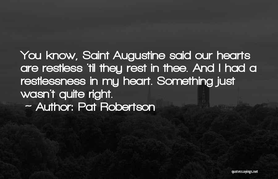 Pat Robertson Quotes: You Know, Saint Augustine Said Our Hearts Are Restless 'til They Rest In Thee. And I Had A Restlessness In