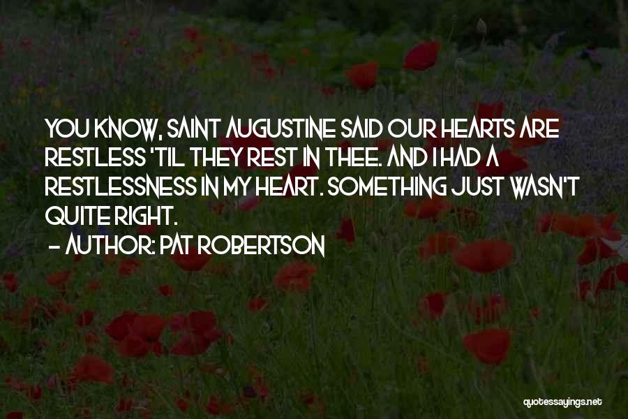 Pat Robertson Quotes: You Know, Saint Augustine Said Our Hearts Are Restless 'til They Rest In Thee. And I Had A Restlessness In