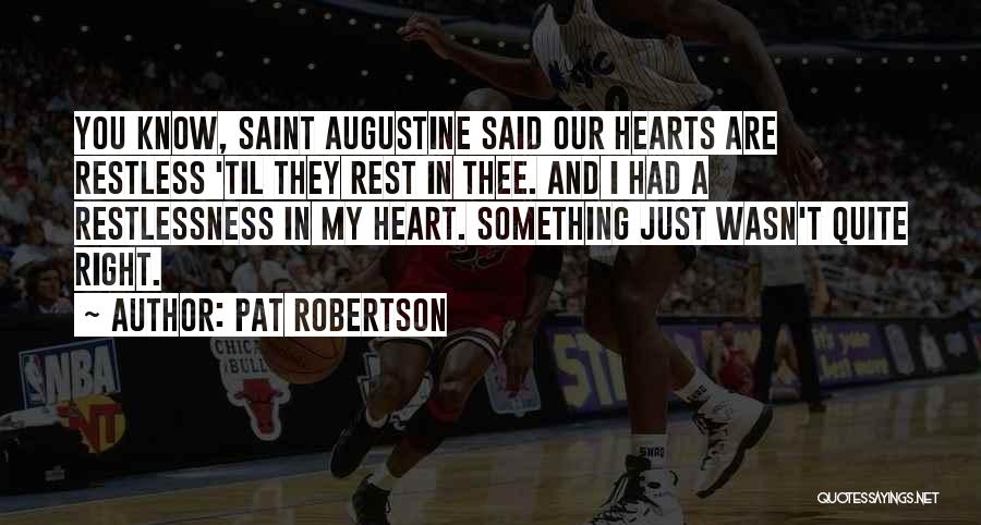 Pat Robertson Quotes: You Know, Saint Augustine Said Our Hearts Are Restless 'til They Rest In Thee. And I Had A Restlessness In