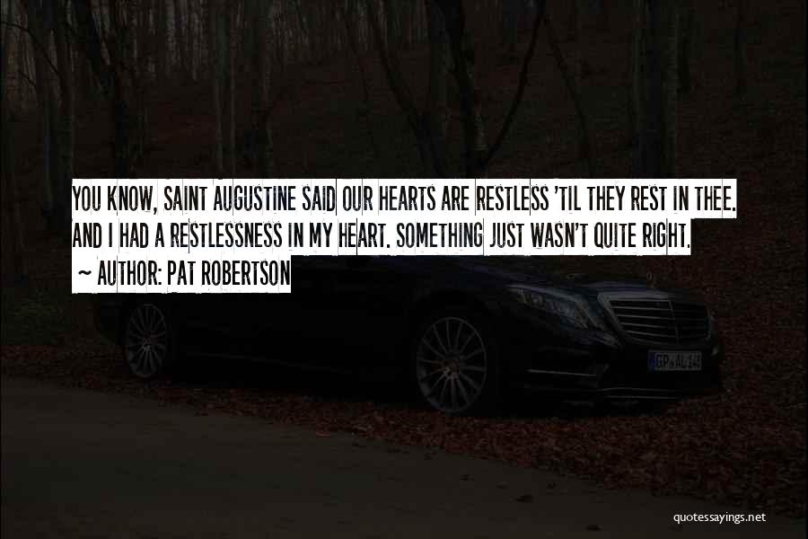 Pat Robertson Quotes: You Know, Saint Augustine Said Our Hearts Are Restless 'til They Rest In Thee. And I Had A Restlessness In