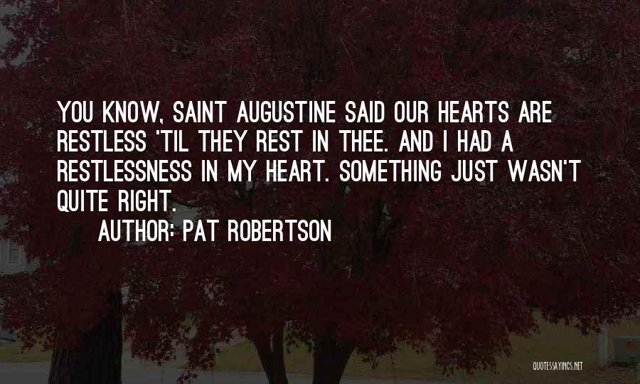 Pat Robertson Quotes: You Know, Saint Augustine Said Our Hearts Are Restless 'til They Rest In Thee. And I Had A Restlessness In