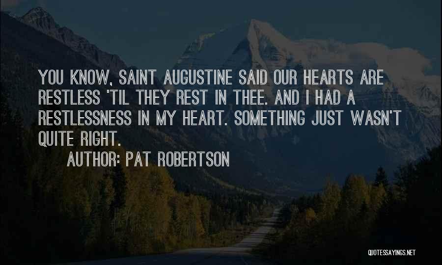 Pat Robertson Quotes: You Know, Saint Augustine Said Our Hearts Are Restless 'til They Rest In Thee. And I Had A Restlessness In