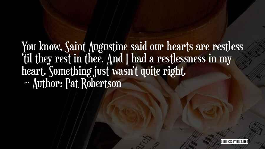 Pat Robertson Quotes: You Know, Saint Augustine Said Our Hearts Are Restless 'til They Rest In Thee. And I Had A Restlessness In