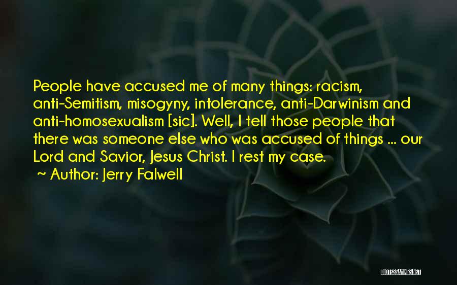 Jerry Falwell Quotes: People Have Accused Me Of Many Things: Racism, Anti-semitism, Misogyny, Intolerance, Anti-darwinism And Anti-homosexualism [sic]. Well, I Tell Those People