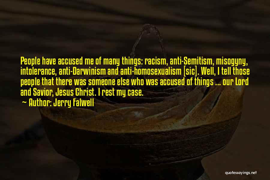 Jerry Falwell Quotes: People Have Accused Me Of Many Things: Racism, Anti-semitism, Misogyny, Intolerance, Anti-darwinism And Anti-homosexualism [sic]. Well, I Tell Those People