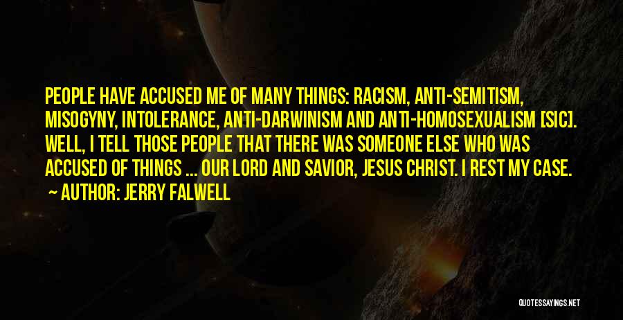 Jerry Falwell Quotes: People Have Accused Me Of Many Things: Racism, Anti-semitism, Misogyny, Intolerance, Anti-darwinism And Anti-homosexualism [sic]. Well, I Tell Those People