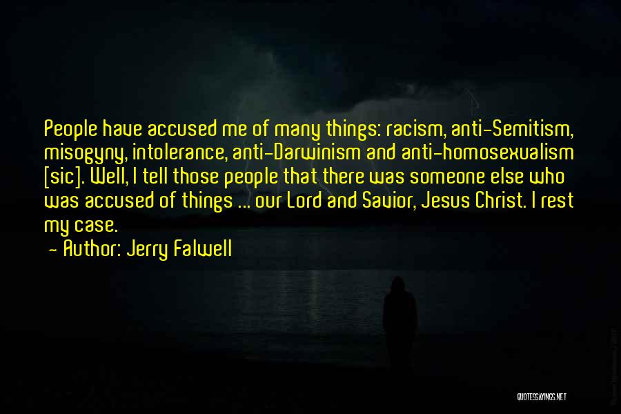 Jerry Falwell Quotes: People Have Accused Me Of Many Things: Racism, Anti-semitism, Misogyny, Intolerance, Anti-darwinism And Anti-homosexualism [sic]. Well, I Tell Those People