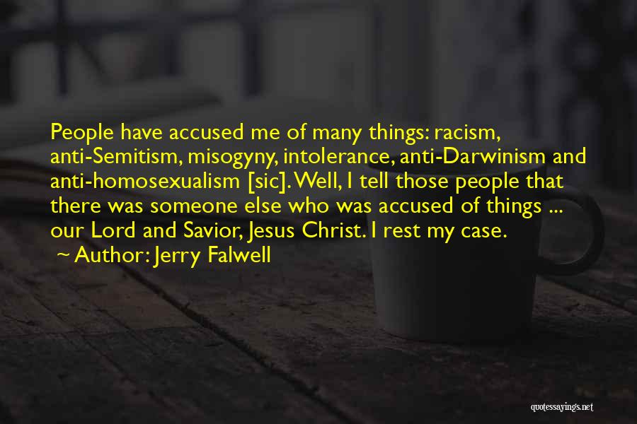 Jerry Falwell Quotes: People Have Accused Me Of Many Things: Racism, Anti-semitism, Misogyny, Intolerance, Anti-darwinism And Anti-homosexualism [sic]. Well, I Tell Those People