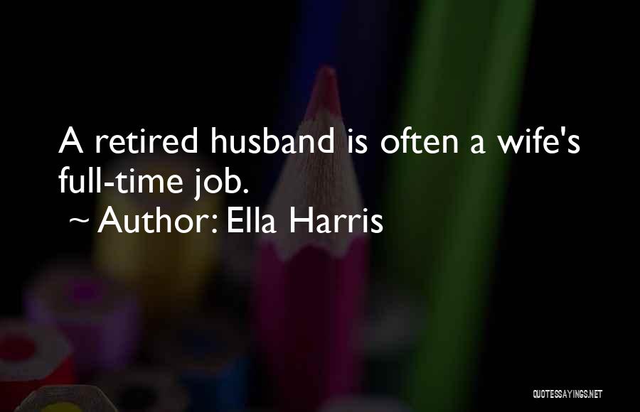 Ella Harris Quotes: A Retired Husband Is Often A Wife's Full-time Job.