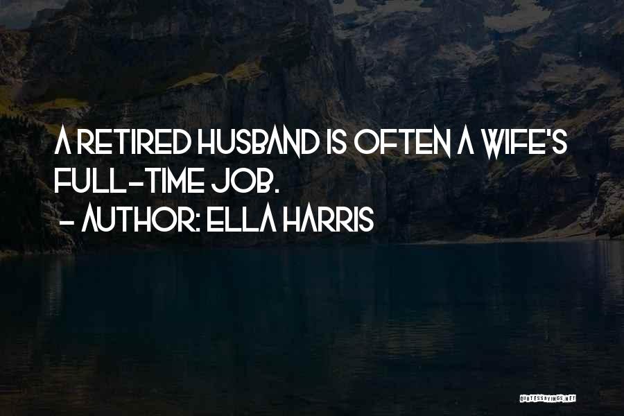 Ella Harris Quotes: A Retired Husband Is Often A Wife's Full-time Job.