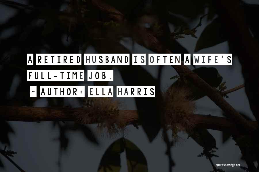 Ella Harris Quotes: A Retired Husband Is Often A Wife's Full-time Job.