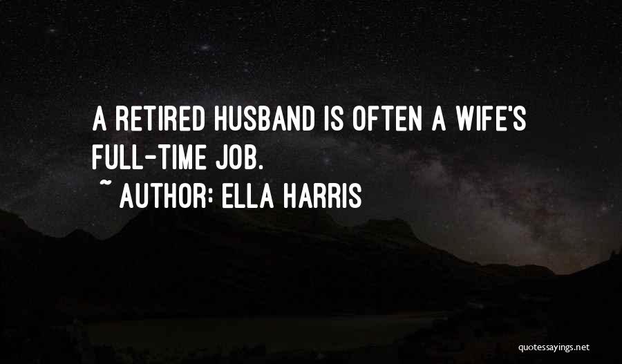 Ella Harris Quotes: A Retired Husband Is Often A Wife's Full-time Job.