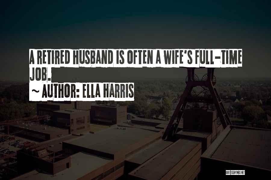 Ella Harris Quotes: A Retired Husband Is Often A Wife's Full-time Job.