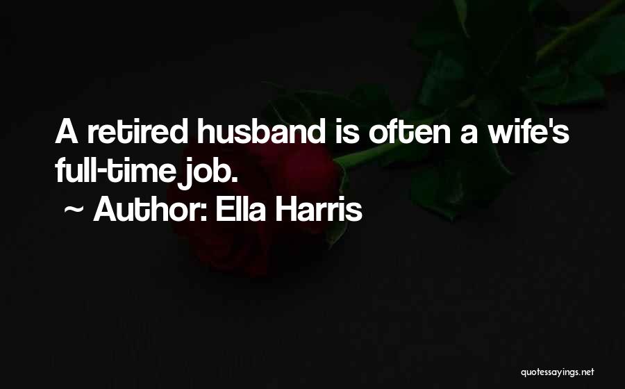 Ella Harris Quotes: A Retired Husband Is Often A Wife's Full-time Job.